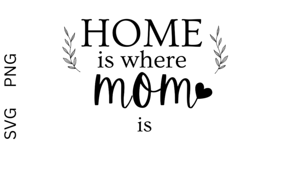 Home is Where Mom is SVG PNG Files Graphics and Crafts Review
